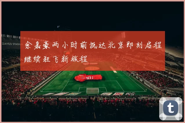 余嘉豪两小时前抵达北京即刻启程继续狂飞新旅程