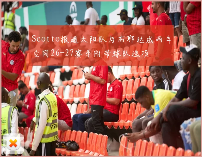 Scotto报道太阳队与布耶达成两年合同26-27赛季附带球队选项