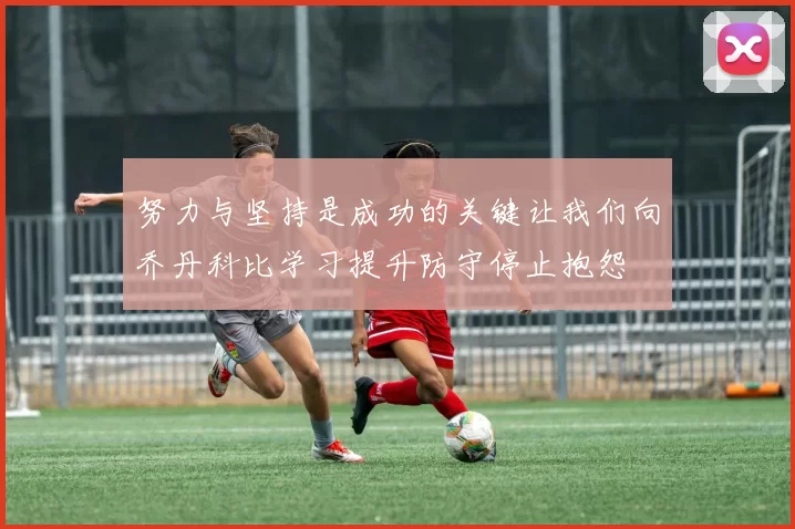 努力与坚持是成功的关键让我们向乔丹科比学习提升防守停止抱怨