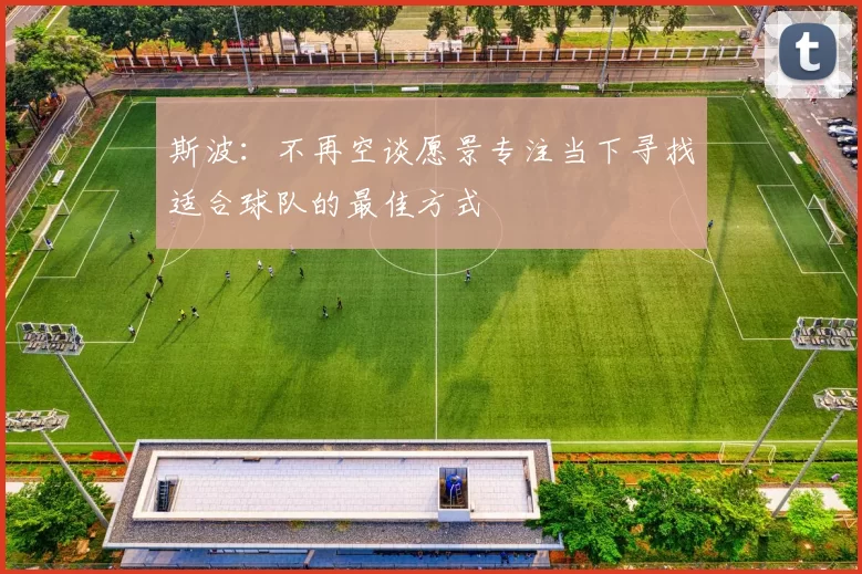 斯波：不再空谈愿景专注当下寻找适合球队的最佳方式