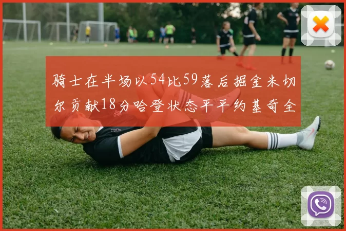 骑士在半场以54比59落后掘金米切尔贡献18分哈登状态平平约基奇全能表现