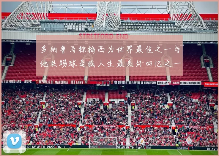 多纳鲁马称梅西为世界最佳之一与他共踢球是我人生最美好回忆之一