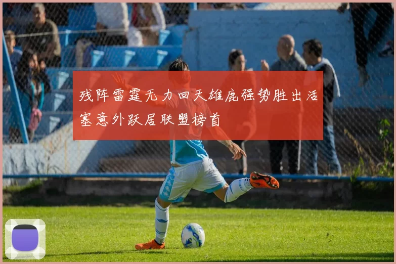 残阵雷霆无力回天雄鹿强势胜出活塞意外跃居联盟榜首