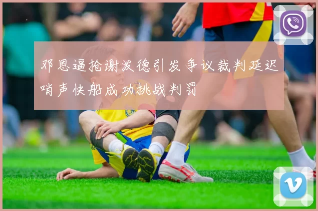 邓恩逼抢谢泼德引发争议裁判延迟哨声快船成功挑战判罚