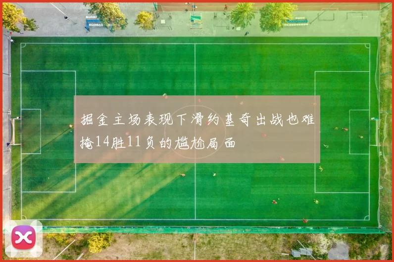 掘金主场表现下滑约基奇出战也难掩14胜11负的尴尬局面