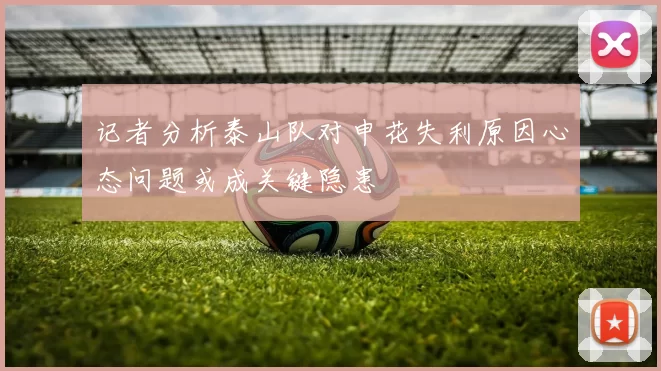 记者分析泰山队对申花失利原因心态问题或成关键隐患