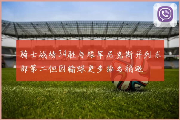 骑士战绩34胜与绿军尼克斯并列东部第二但因输球更多排名稍逊