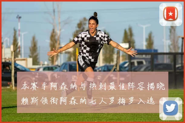 本赛季阿森纳与热刺最佳阵容揭晓赖斯领衔阿森纳七人罗梅罗入选