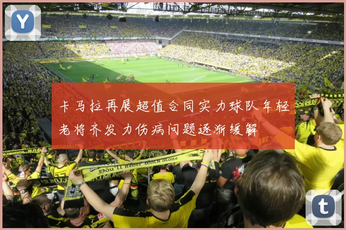 卡马拉再展超值合同实力球队年轻老将齐发力伤病问题逐渐缓解