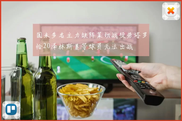 国米多名主力缺阵莱切战役劳塔罗恰20泽林斯基等球员无法出战