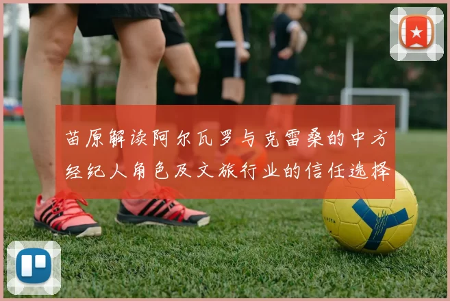 苗原解读阿尔瓦罗与克雷桑的中方经纪人角色及文旅行业的信任选择