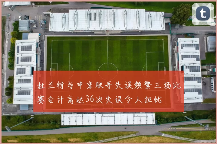 杜兰特与申京联手失误频繁三场比赛合计高达36次失误令人担忧