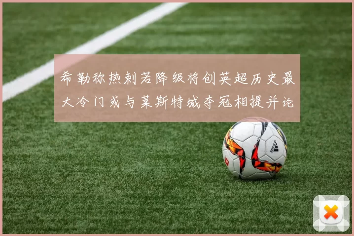 希勒称热刺若降级将创英超历史最大冷门或与莱斯特城夺冠相提并论