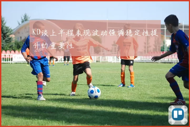 KD谈上半程表现波动强调稳定性提升的重要性