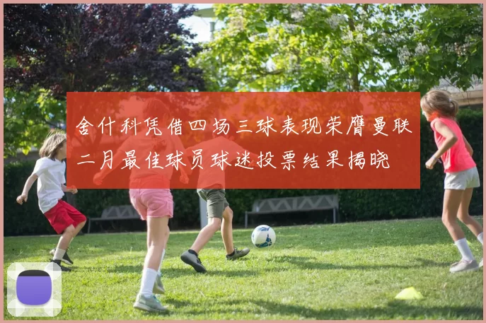 舍什科凭借四场三球表现荣膺曼联二月最佳球员球迷投票结果揭晓